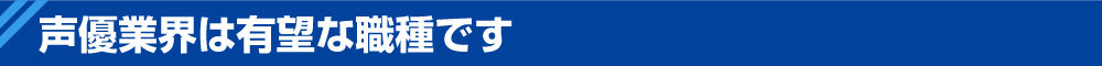 声優業界は有望な職種です