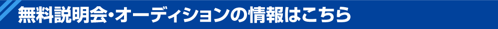 無料説明会・オーディションの情報はこちら